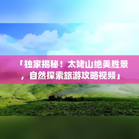 「獨(dú)家揭秘！太姥山絕美勝景，自然探索旅游攻略視頻」