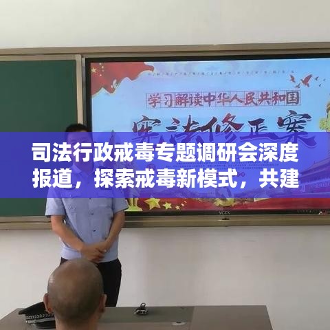 司法行政戒毒專題調(diào)研會深度報道，探索戒毒新模式，共建和諧社會