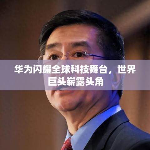華為閃耀全球科技舞臺，世界巨頭嶄露頭角
