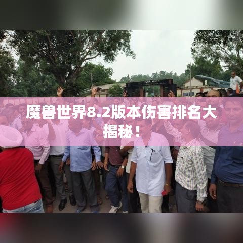 魔獸世界8.2版本傷害排名大揭秘！