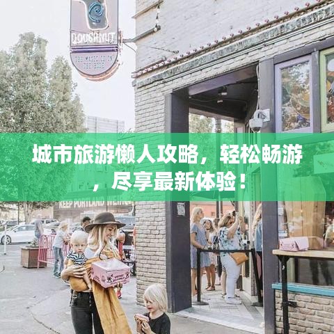 城市旅游懶人攻略，輕松暢游，盡享最新體驗(yàn)！