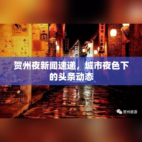賀州夜新聞速遞，城市夜色下的頭條動態(tài)