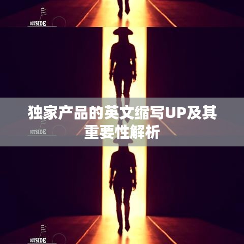 獨家產(chǎn)品的英文縮寫UP及其重要性解析