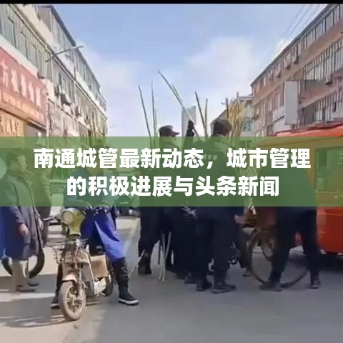 南通城管最新動態(tài)，城市管理的積極進(jìn)展與頭條新聞