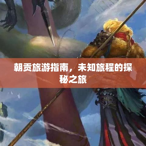 朝貢旅游指南，未知旅程的探秘之旅