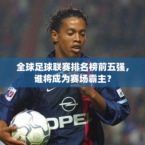 全球足球聯(lián)賽排名榜前五強(qiáng)，誰(shuí)將成為賽場(chǎng)霸主？