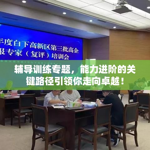 輔導(dǎo)訓(xùn)練專題，能力進階的關(guān)鍵路徑引領(lǐng)你走向卓越！