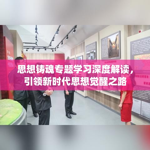 思想鑄魂專題學(xué)習(xí)深度解讀，引領(lǐng)新時代思想覺醒之路