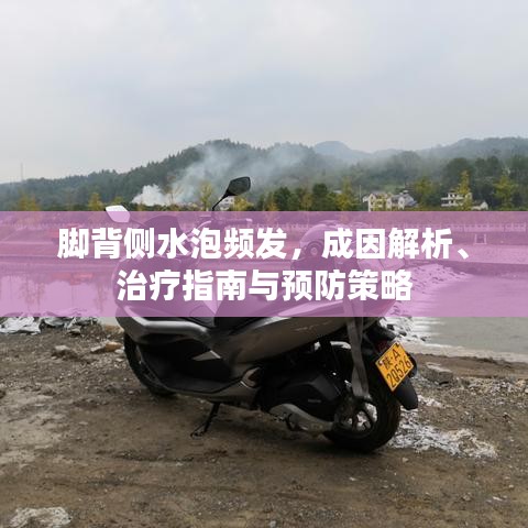 腳背側(cè)水泡頻發(fā)，成因解析、治療指南與預(yù)防策略