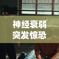 神經(jīng)衰弱突發(fā)驚恐，癥狀解析與應(yīng)對良方