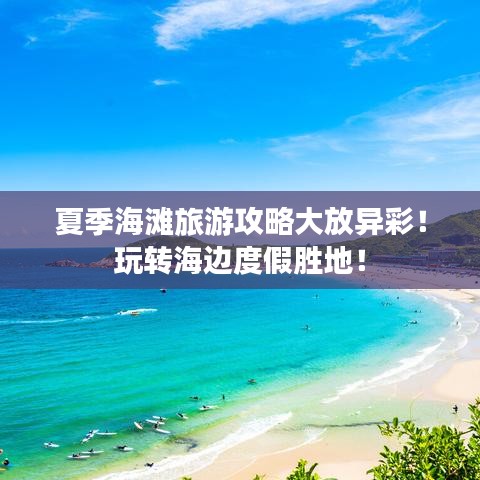 夏季海灘旅游攻略大放異彩！玩轉(zhuǎn)海邊度假勝地！
