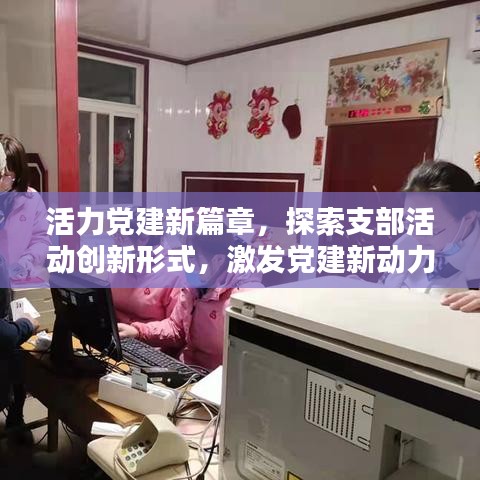 活力黨建新篇章，探索支部活動創(chuàng)新形式，激發(fā)黨建新動力