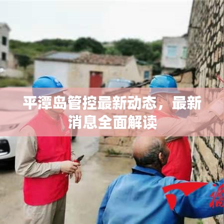 平潭島管控最新動(dòng)態(tài)，最新消息全面解讀