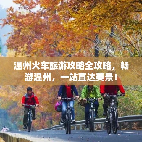 溫州火車旅游攻略全攻略，暢游溫州，一站直達美景！