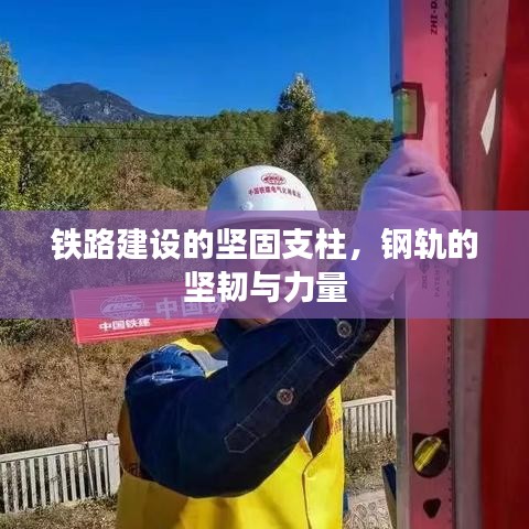 鐵路建設(shè)的堅(jiān)固支柱，鋼軌的堅(jiān)韌與力量
