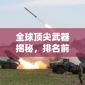 全球頂尖武器揭秘，排名前十的武器力量與榮耀視頻欣賞