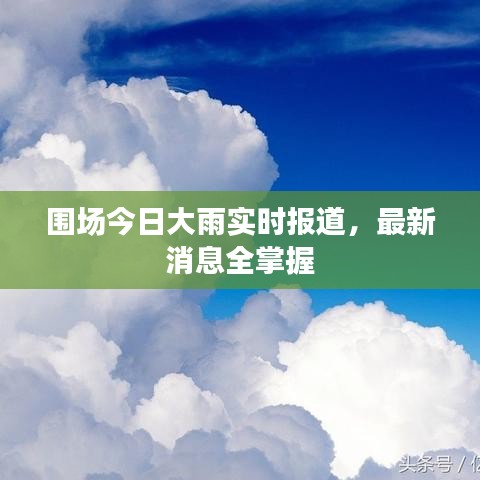 圍場(chǎng)今日大雨實(shí)時(shí)報(bào)道，最新消息全掌握