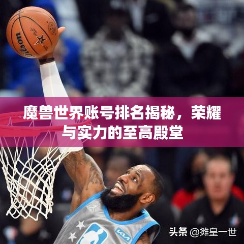 魔獸世界賬號(hào)排名揭秘，榮耀與實(shí)力的至高殿堂