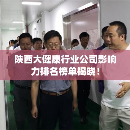 陜西大健康行業(yè)公司影響力排名榜單揭曉！