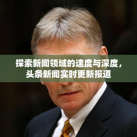 探索新聞領(lǐng)域的速度與深度，頭條新聞實時更新報道