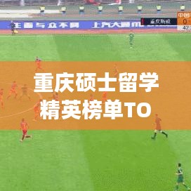 重慶碩士留學(xué)精英榜單TOP 10出爐！這些海歸精英你絕對(duì)不能錯(cuò)過！