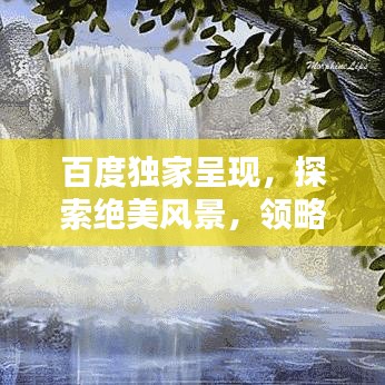 百度獨(dú)家呈現(xiàn)，探索絕美風(fēng)景，領(lǐng)略圖片中的無(wú)限魅力