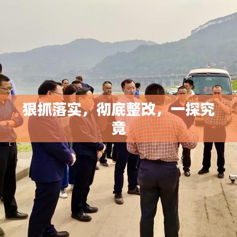 狠抓落實(shí)，徹底整改，一探究竟