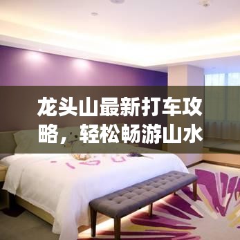 龍頭山最新打車攻略，輕松暢游山水間