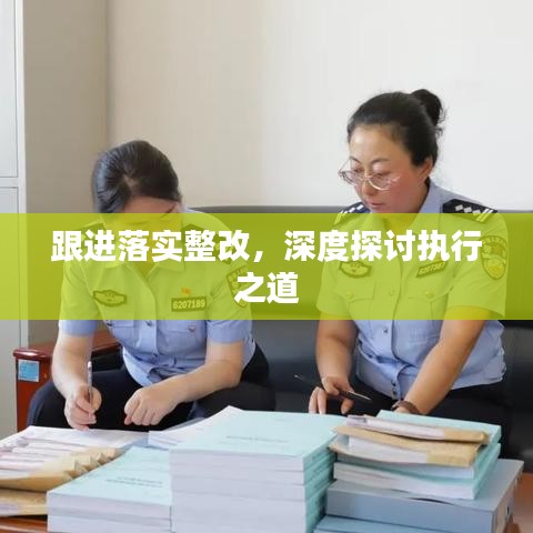 跟進落實整改，深度探討執(zhí)行之道