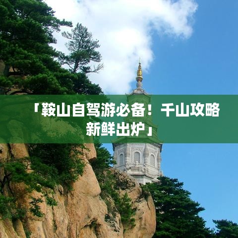 「鞍山自駕游必備！千山攻略新鮮出爐」