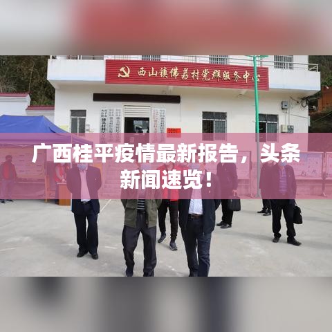 廣西桂平疫情最新報告，頭條新聞速覽！