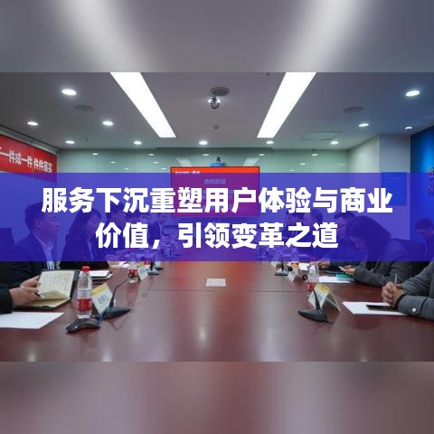 服務下沉重塑用戶體驗與商業(yè)價值，引領(lǐng)變革之道