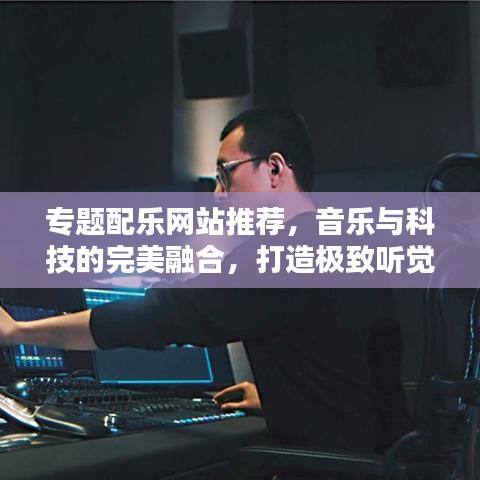 專題配樂網(wǎng)站推薦，音樂與科技的完美融合，打造極致聽覺盛宴！