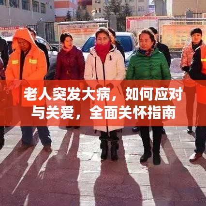 老人突發(fā)大病，如何應(yīng)對(duì)與關(guān)愛，全面關(guān)懷指南