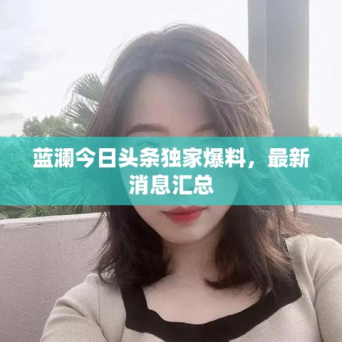 藍(lán)瀾今日頭條獨(dú)家爆料，最新消息匯總