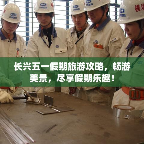 長興五一假期旅游攻略，暢游美景，盡享假期樂趣！