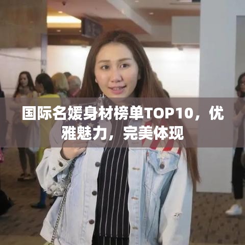 國際名媛身材榜單TOP10，優(yōu)雅魅力，完美體現(xiàn)