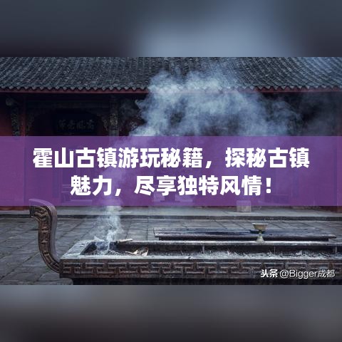 霍山古鎮(zhèn)游玩秘籍，探秘古鎮(zhèn)魅力，盡享獨(dú)特風(fēng)情！