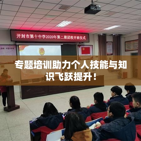 專題培訓(xùn)助力個(gè)人技能與知識(shí)飛躍提升！