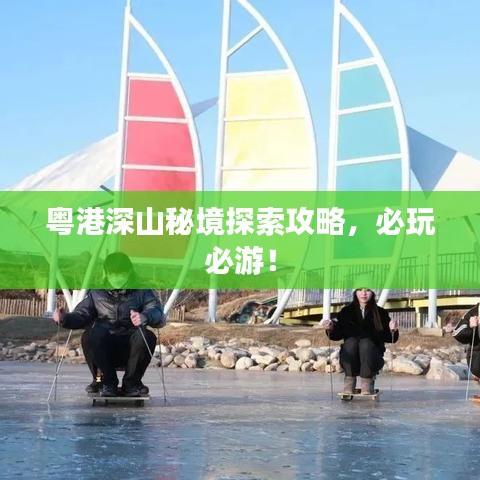 粵港深山秘境探索攻略，必玩必游！