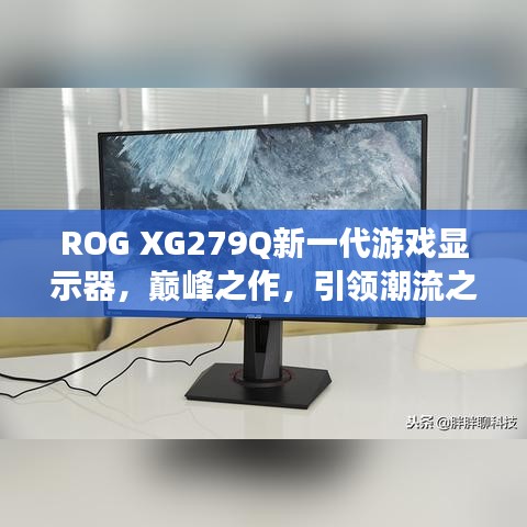 ROG XG279Q新一代游戲顯示器，巔峰之作，引領(lǐng)潮流之選