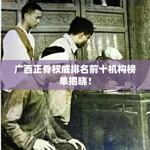 廣西正骨權(quán)威排名前十機(jī)構(gòu)榜單揭曉！