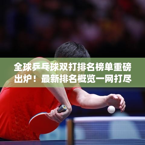 全球乒乓球雙打排名榜單重磅出爐！最新排名概覽一網(wǎng)打盡