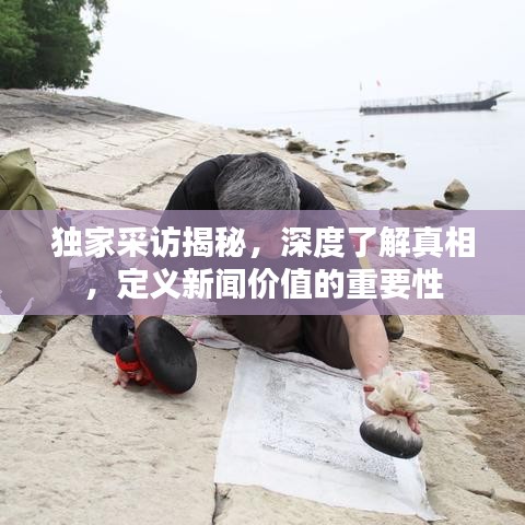 獨家采訪揭秘，深度了解真相，定義新聞價值的重要性
