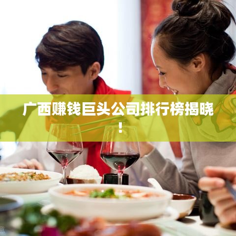 廣西賺錢巨頭公司排行榜揭曉！
