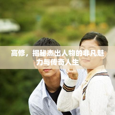 高修，揭秘杰出人物的非凡魅力與傳奇人生
