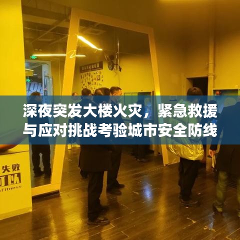 深夜突發(fā)大樓火災，緊急救援與應對挑戰(zhàn)考驗城市安全防線