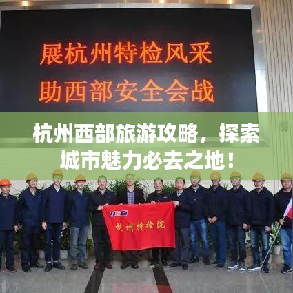 杭州西部旅游攻略，探索城市魅力必去之地！