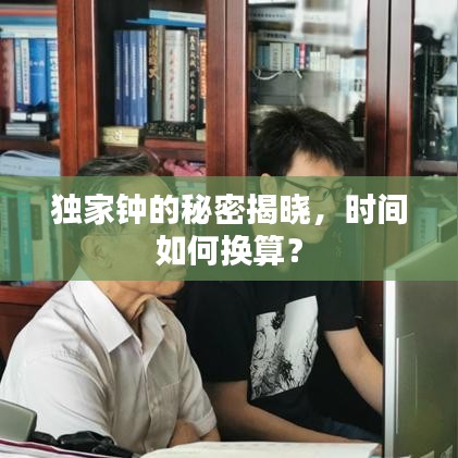 獨家鐘的秘密揭曉，時間如何換算？