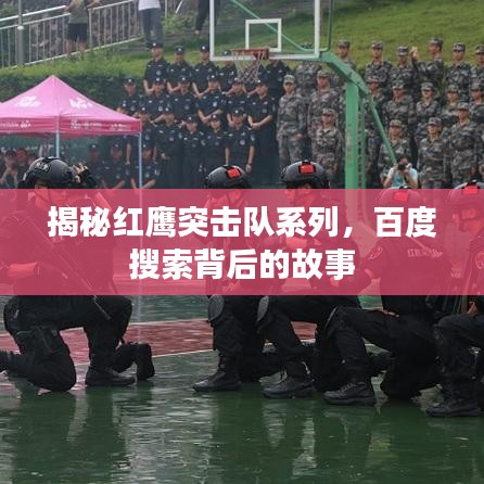揭秘紅鷹突擊隊系列，百度搜索背后的故事